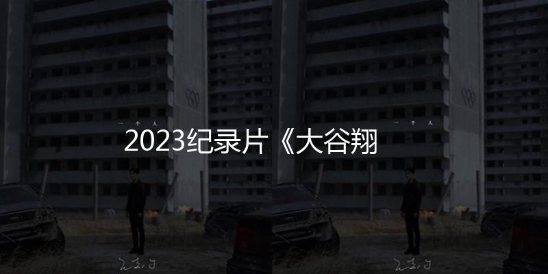 2023紀錄片《大穀翔平：超越夢想》1080p.BD中字